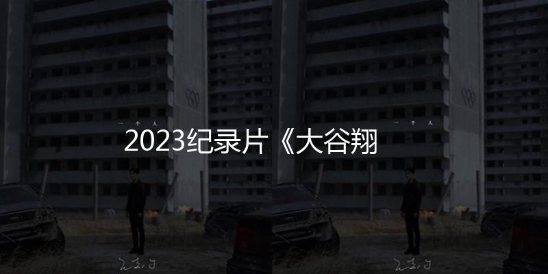 2023紀錄片《大穀翔平：超越夢想》1080p.BD中字